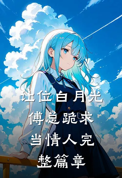 让位白月光，傅总跪求当情人完整篇章