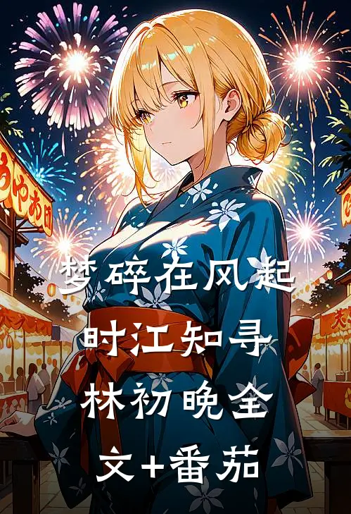 梦碎在风起时江知寻林初晚全文+番茄