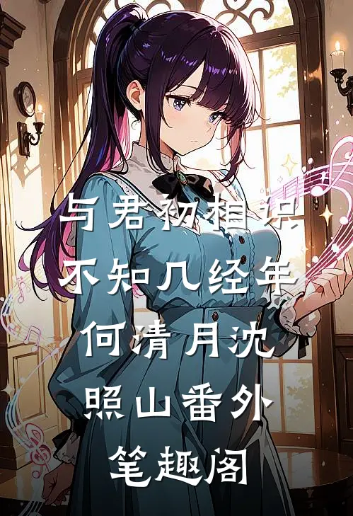 与君初相识，不知几经年：何清月沈照山番外笔趣阁