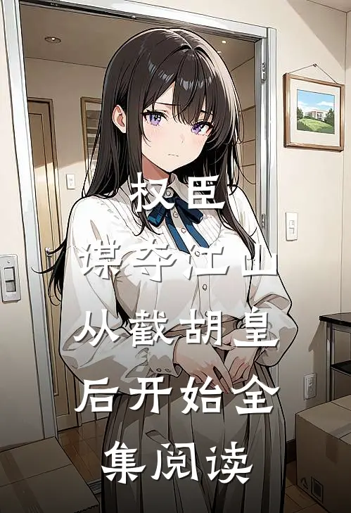 权臣：谋夺江山，从截胡皇后开始全集阅读