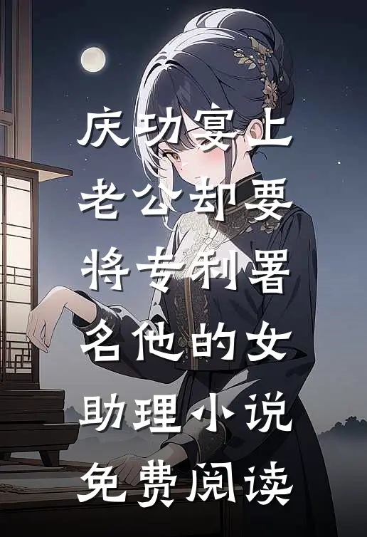 庆功宴上，老公却要将专利署名他的女助理小说免费阅读