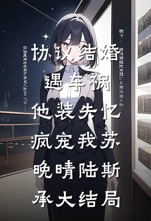 协议结婚遇车祸，他装失忆疯宠我苏晚晴陆斯承大结局