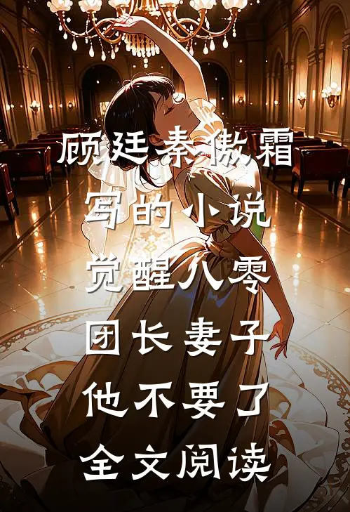 顾廷秦傲霜写的小说觉醒八零，团长妻子他不要了全文阅读