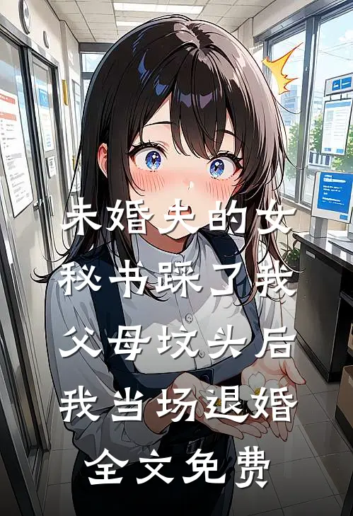 未婚夫的女秘书踩了我父母坟头后，我当场退婚全文免费