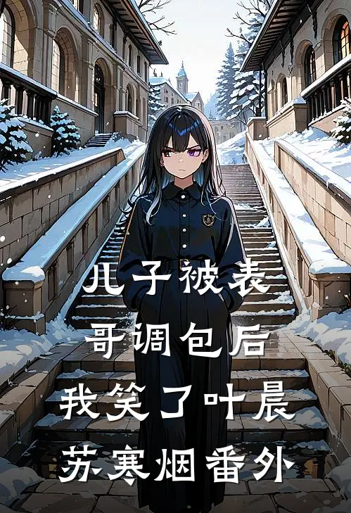 儿子被表哥调包后，我笑了叶晨苏寒烟番外