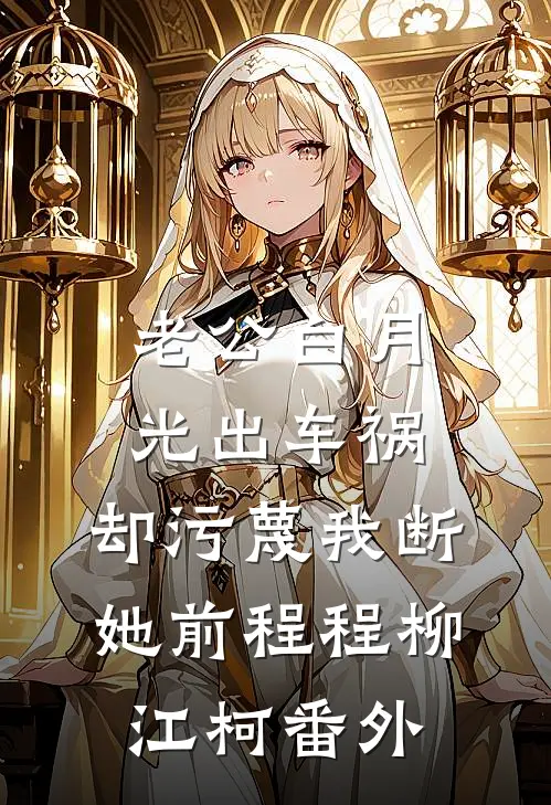 老公白月光出车祸，却污蔑我断她前程程柳江柯 番外