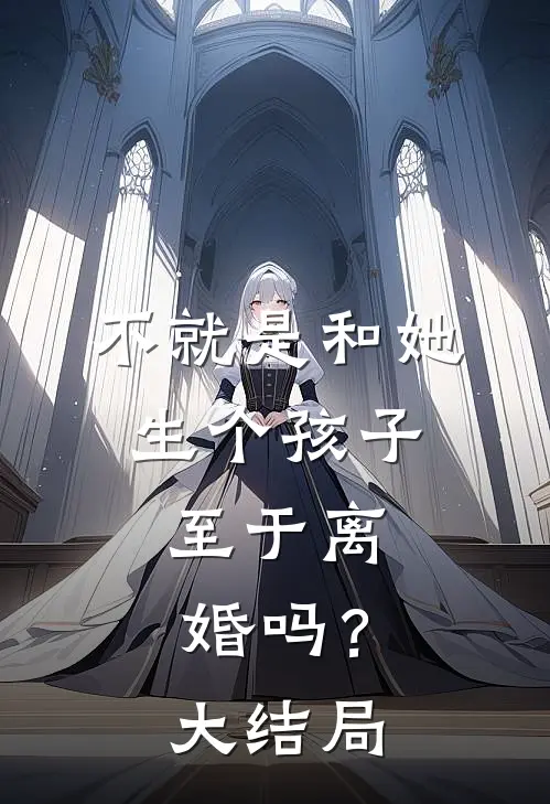 不就是和她生个孩子，至于离婚吗？大结局