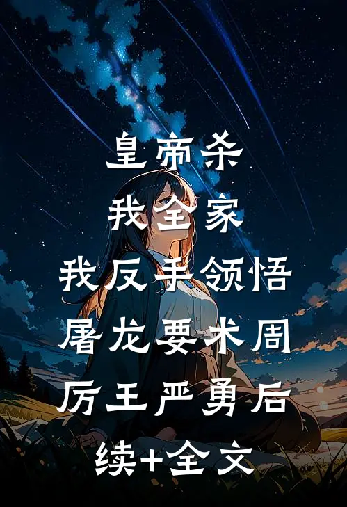 皇帝杀我全家，我反手领悟屠龙要术周厉王严勇后续+全文