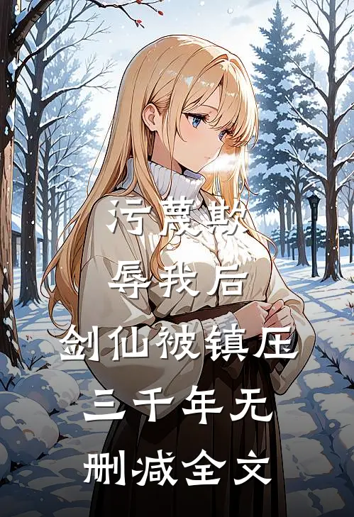 污蔑欺辱我后，剑仙被镇压三千年无删减全文