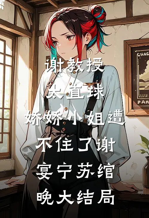 谢教授太直球，娇娇小姐遭不住了谢宴宁苏绾晚大结局