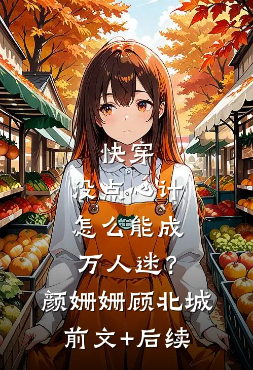 快穿：没点心计，怎么能成万人迷？颜姗姗顾北城前文+后续