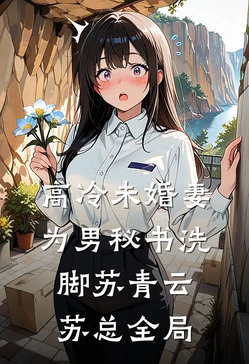 高冷未婚妻为男秘书洗脚苏青云苏总全局