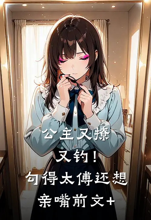 公主又撩又钓！勾得太傅还想亲嘴前文+