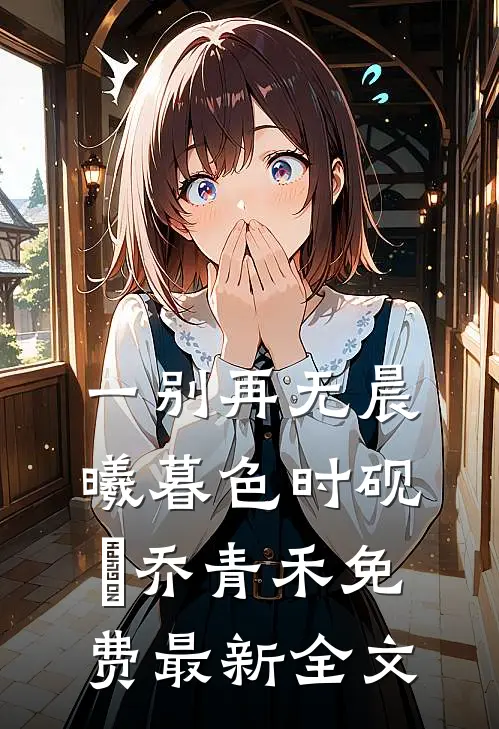 一别再无晨曦暮色时砚璟乔青禾免费最新全文