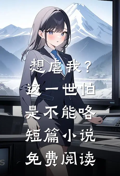 想虐我？这一世怕是不能咯短篇小说免费阅读