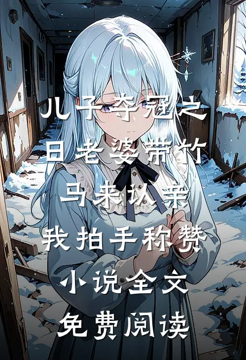 儿子夺冠之日老婆带竹马来认亲，我拍手称赞小说全文免费阅读