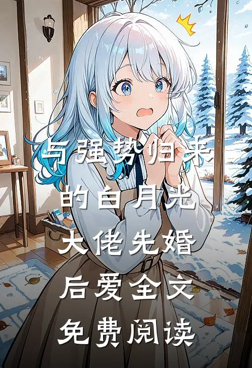 与强势归来的白月光大佬先婚后爱全文免费阅读