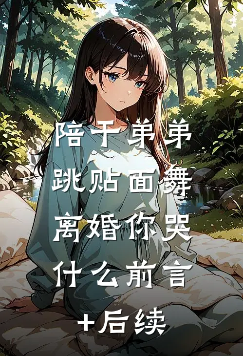 陪干弟弟跳贴面舞，离婚你哭什么前言+后续