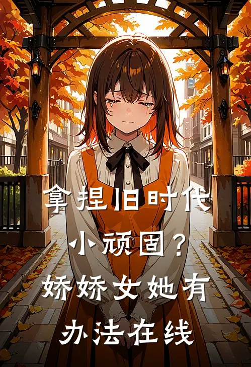 拿捏旧时代小顽固？娇娇女她有办法在线