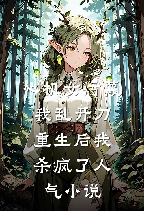 心机女污蔑我乱开刀，重生后我杀疯了人气小说