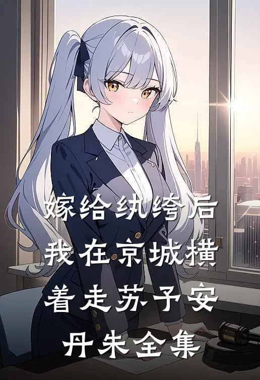 嫁给纨绔后，我在京城横着走苏予安丹朱 全集