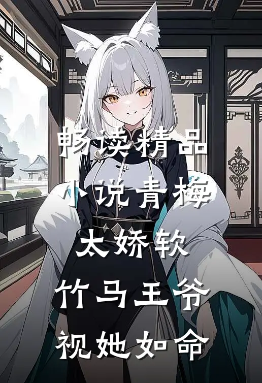畅读精品小说青梅太娇软，竹马王爷视她如命