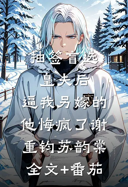 抽签盲选皇夫后，逼我另嫁的他悔疯了谢重钧苏韵棠全文+番茄