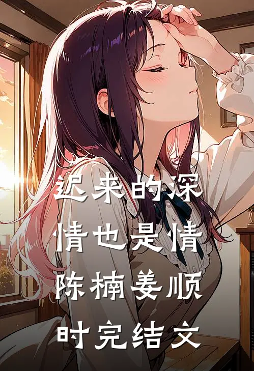 迟来的深情也是情陈楠姜顺时完结文