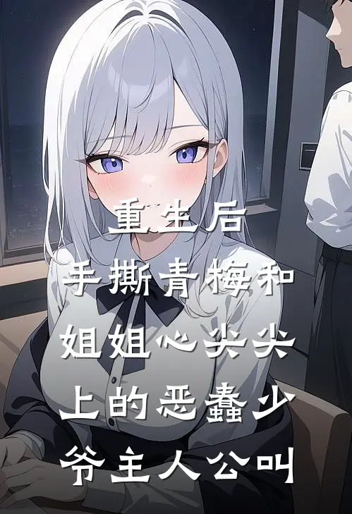 重生后，手撕青梅和姐姐心尖尖上的恶蠢少爷主人公叫