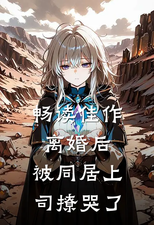 畅读佳作离婚后，被同居上司撩哭了