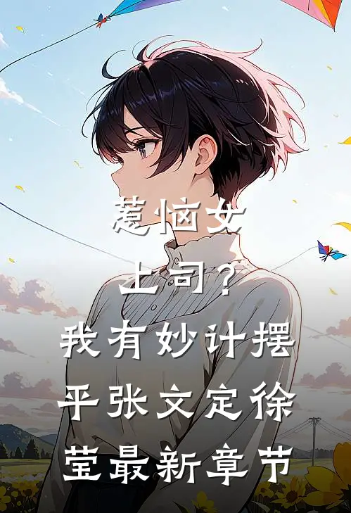 惹恼女上司？我有妙计摆平张文定徐莹最新章节