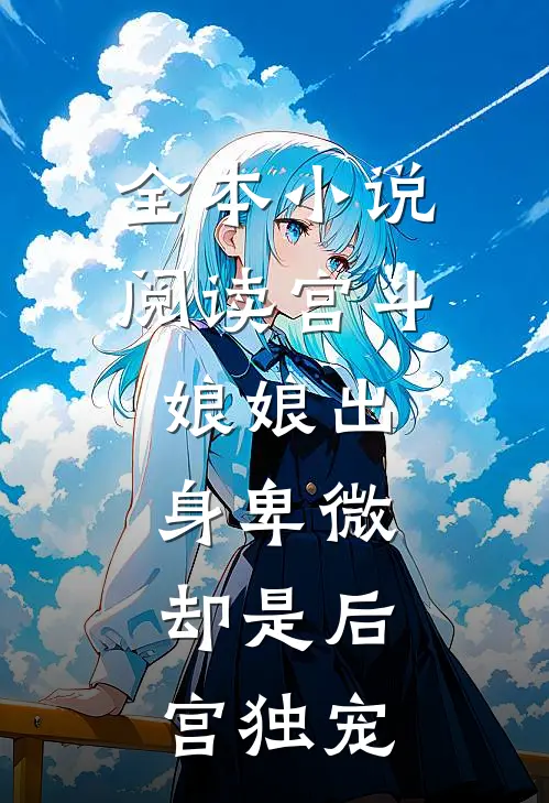 全本阅读宫斗娘娘出身卑微,却是后宫独宠免费