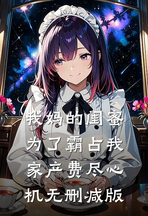 我妈的闺蜜为了霸占我家产费尽心机无删减版