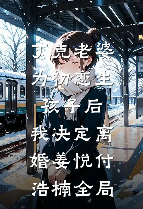 丁克老婆为初恋生孩子后，我决定离婚姜悦付浩楠全局