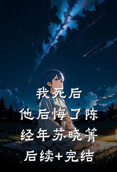 我死后，他后悔了陈经年苏晓箐后续+完结