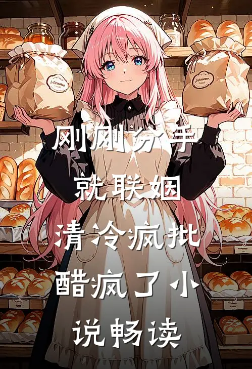 刚刚分手就联姻，清冷疯批醋疯了小说畅读
