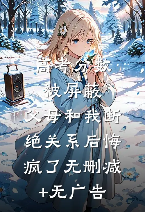 高考分数被屏蔽，父母和我断绝关系后悔疯了无删减+无广告