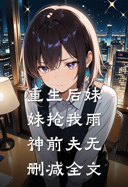 重生后妹妹抢我雨神前夫无删减全文