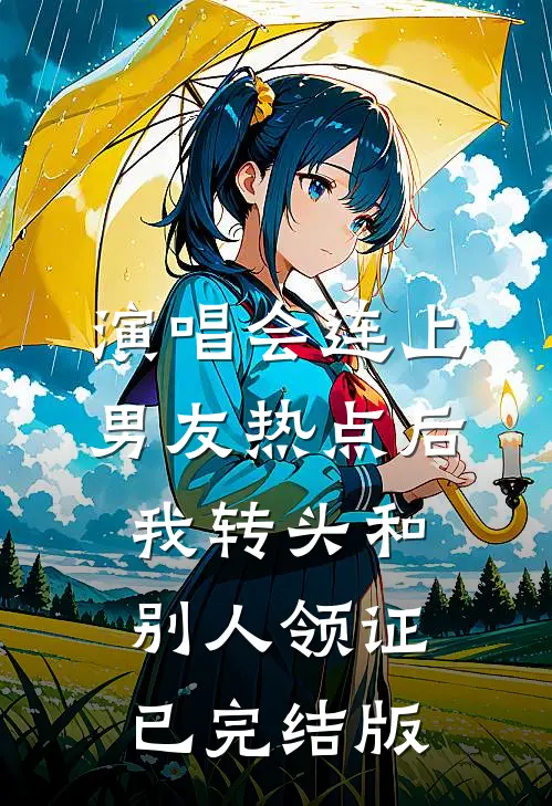 演唱会连上男友热点后，我转头和别人领证已完结版