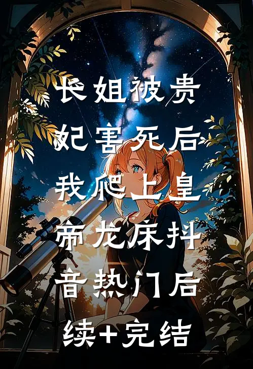 长姐被贵妃害死后，我爬上皇帝龙床抖音热门后续+完结