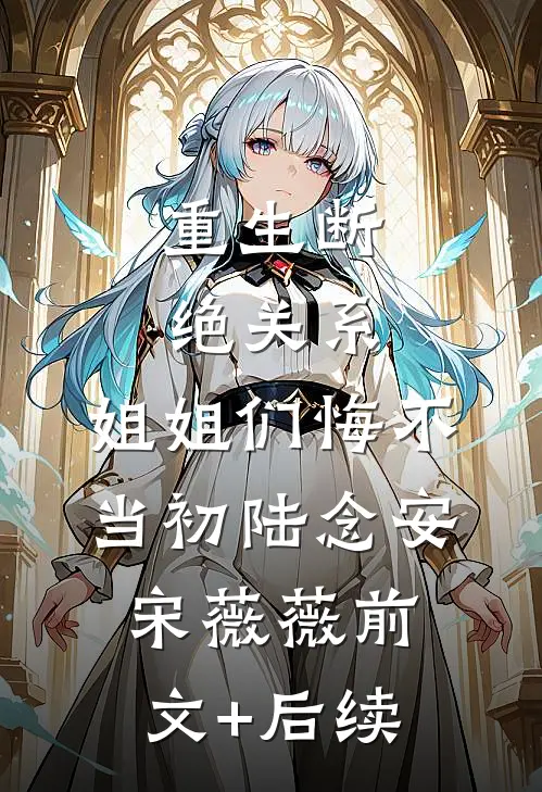 重生断绝关系，姐姐们悔不当初陆念安宋薇薇前文+后续