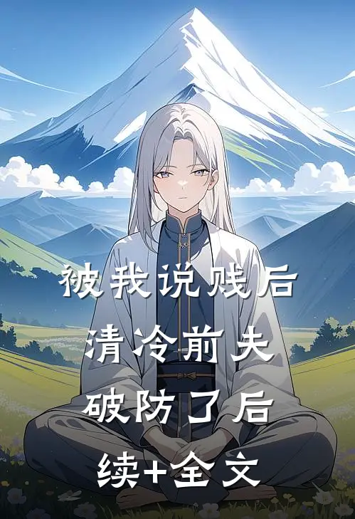 被我说贱后，清冷前夫破防了后续+全文