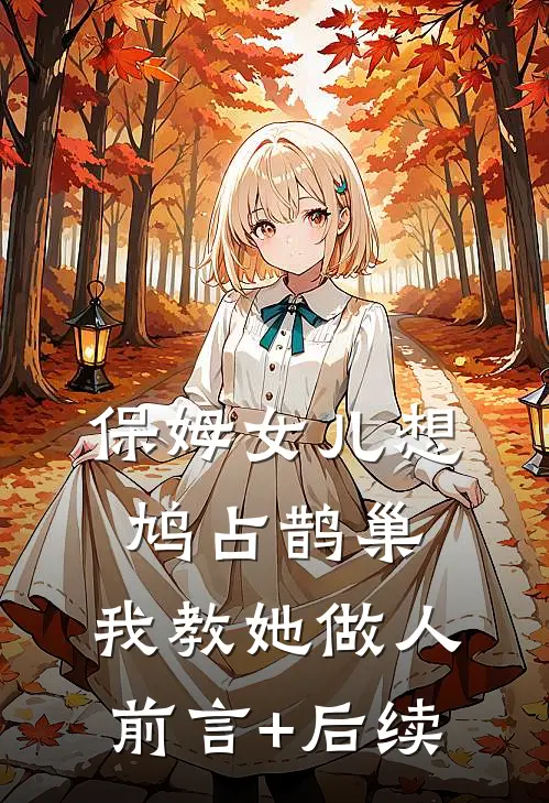 保姆女儿想鸠占鹊巢，我教她做人前言+后续