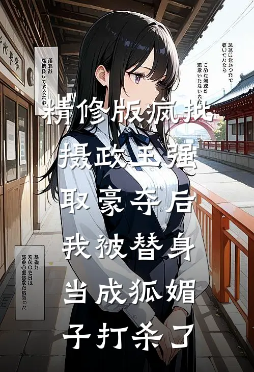 精修版疯批摄政王强取豪夺后，我被替身当成狐媚子打杀了