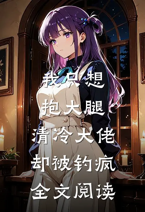 我只想抱大腿，清冷大佬却被钓疯全文阅读