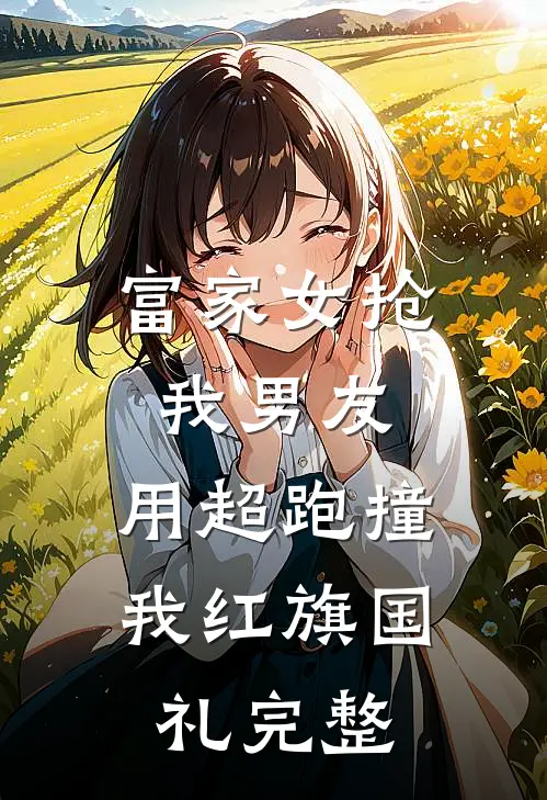 富家女抢我男友，用超跑撞我红旗国礼完整