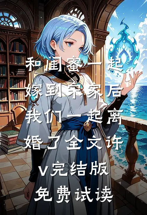 和闺蜜一起嫁到宋家后，我们一起离婚了全文许v完结版免费试读