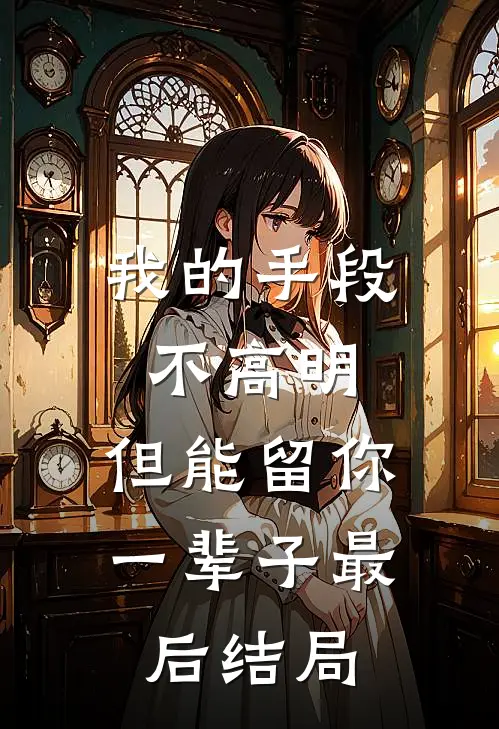 我的手段不高明,但能留你一辈子最后结局是