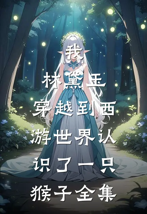 我，林黛玉，穿越到西游世界认识了一只猴子 全集
