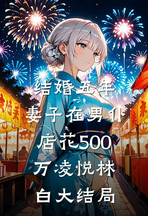 结婚五年，妻子在男仆店花500万凌悦林白大结局